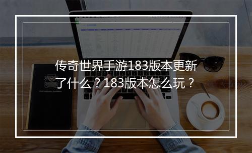传奇世界手游183版本更新了什么？183版本怎么玩？