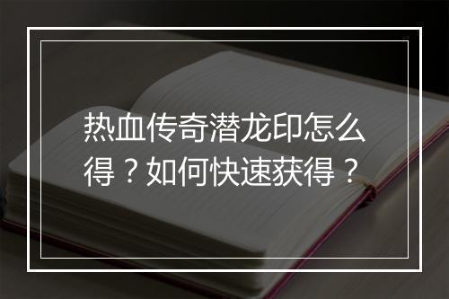 热血传奇潜龙印怎么得？如何快速获得？