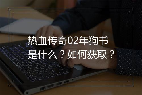 热血传奇02年狗书是什么？如何获取？