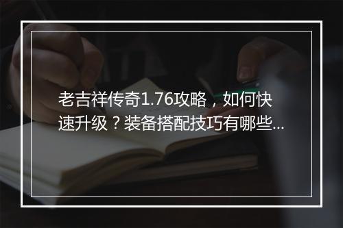 老吉祥传奇1.76攻略，如何快速升级？装备搭配技巧有哪些？