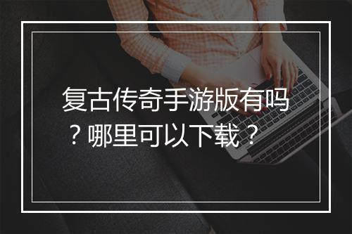 复古传奇手游版有吗？哪里可以下载？