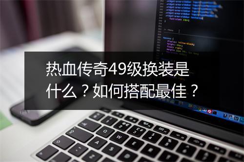 热血传奇49级换装是什么？如何搭配最佳？