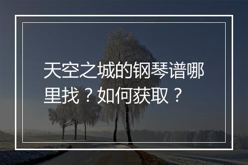 天空之城的钢琴谱哪里找？如何获取？