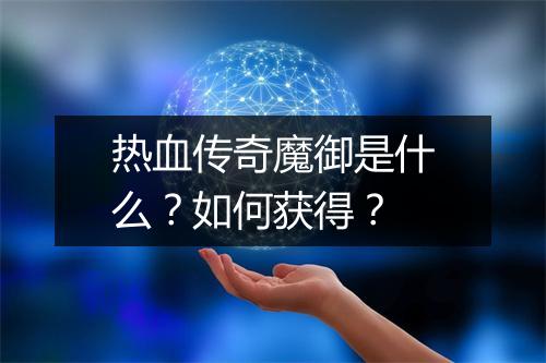 热血传奇魔御是什么？如何获得？