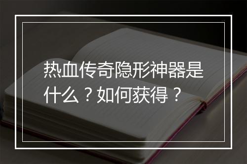 热血传奇隐形神器是什么？如何获得？