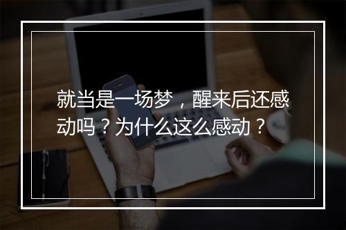 就当是一场梦，醒来后还感动吗？为什么这么感动？