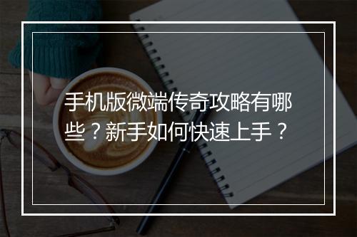 手机版微端传奇攻略有哪些？新手如何快速上手？