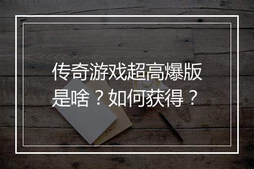 传奇游戏超高爆版是啥？如何获得？