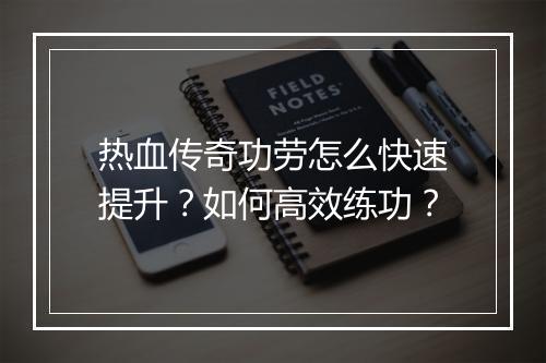 热血传奇功劳怎么快速提升？如何高效练功？