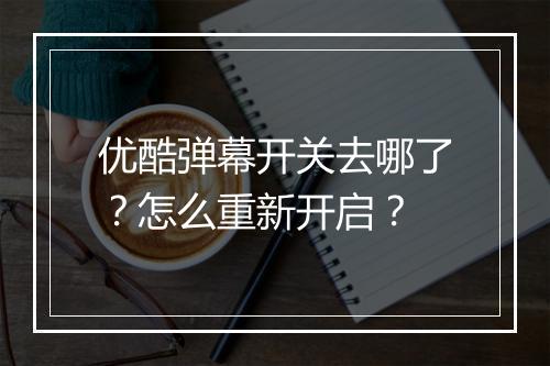 优酷弹幕开关去哪了？怎么重新开启？