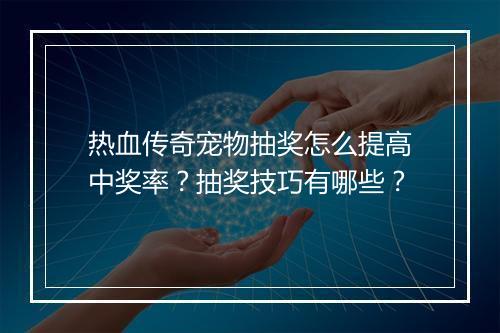 热血传奇宠物抽奖怎么提高中奖率？抽奖技巧有哪些？