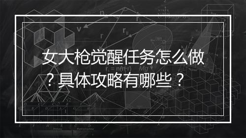 女大枪觉醒任务怎么做？具体攻略有哪些？