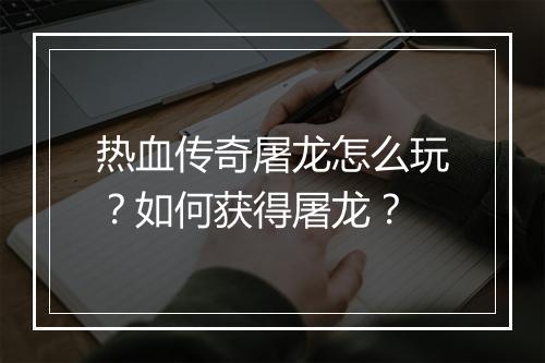 热血传奇屠龙怎么玩？如何获得屠龙？