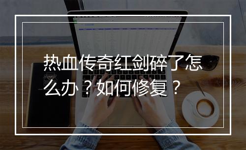热血传奇红剑碎了怎么办？如何修复？