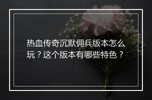 热血传奇沉默佣兵版本怎么玩？这个版本有哪些特色？