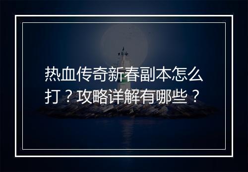 热血传奇新春副本怎么打？攻略详解有哪些？