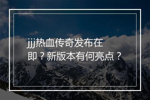 jjj热血传奇发布在即？新版本有何亮点？
