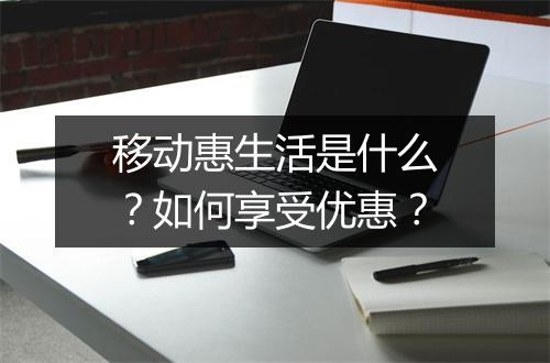 移动惠生活是什么？如何享受优惠？