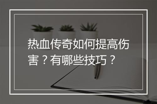 热血传奇如何提高伤害？有哪些技巧？