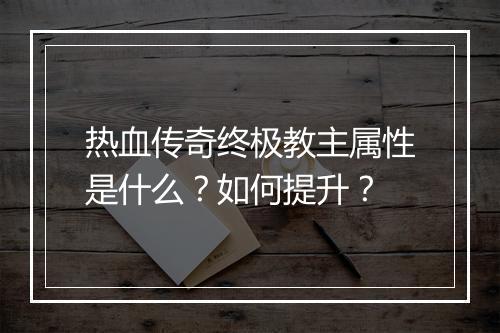 热血传奇终极教主属性是什么？如何提升？