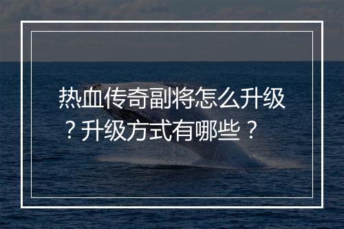热血传奇副将怎么升级？升级方式有哪些？