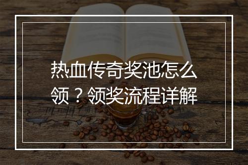 热血传奇奖池怎么领？领奖流程详解