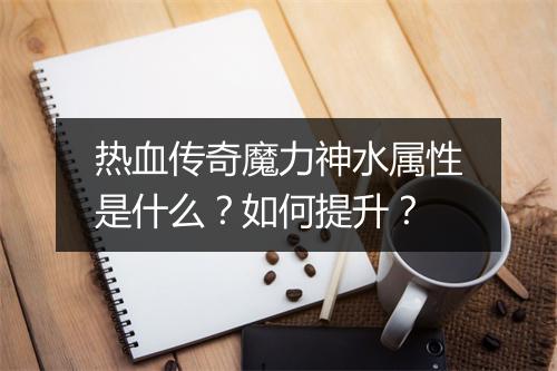 热血传奇魔力神水属性是什么？如何提升？
