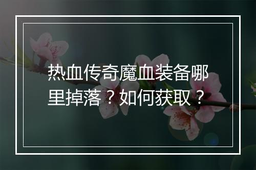 热血传奇魔血装备哪里掉落？如何获取？
