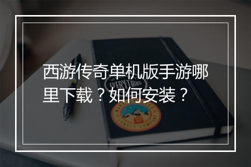 西游传奇单机版手游哪里下载？如何安装？