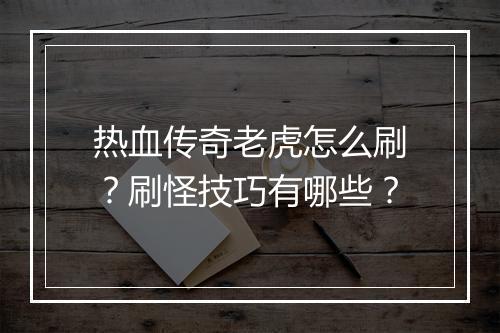 热血传奇老虎怎么刷？刷怪技巧有哪些？