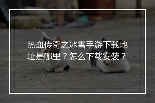 热血传奇之冰雪手游下载地址是哪里？怎么下载安装？