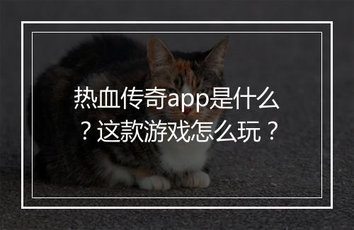 热血传奇app是什么？这款游戏怎么玩？