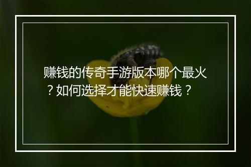 赚钱的传奇手游版本哪个最火？如何选择才能快速赚钱？