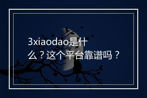 3xiaodao是什么？这个平台靠谱吗？
