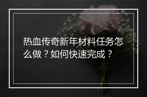 热血传奇新年材料任务怎么做？如何快速完成？