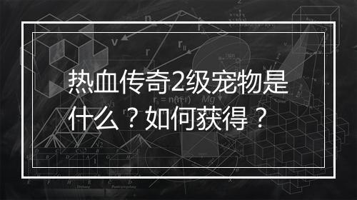 热血传奇2级宠物是什么？如何获得？