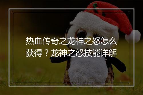 热血传奇之龙神之怒怎么获得？龙神之怒技能详解