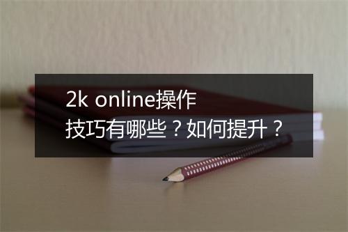 2k online操作技巧有哪些？如何提升？