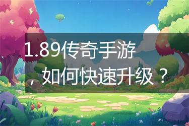 1.89传奇手游，如何快速升级？
