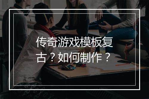 传奇游戏模板复古？如何制作？