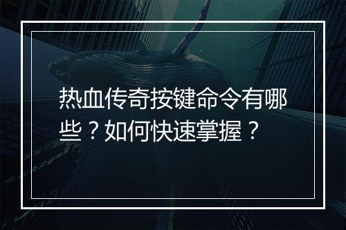 热血传奇按键命令有哪些？如何快速掌握？