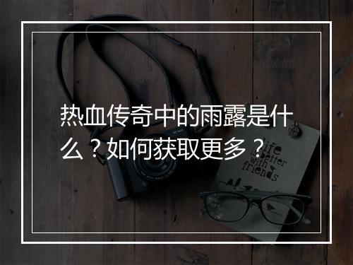 热血传奇中的雨露是什么？如何获取更多？