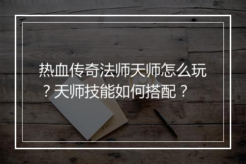 热血传奇法师天师怎么玩？天师技能如何搭配？