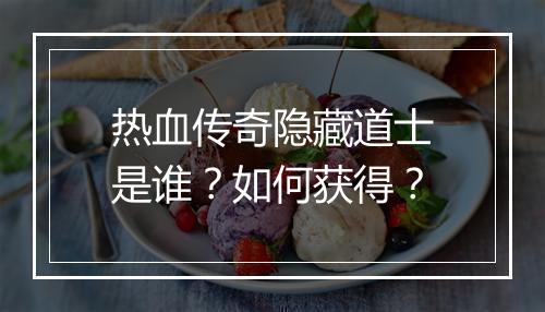 热血传奇隐藏道士是谁？如何获得？