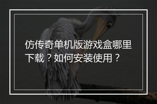 仿传奇单机版游戏盒哪里下载？如何安装使用？