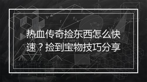 热血传奇捡东西怎么快速？捡到宝物技巧分享