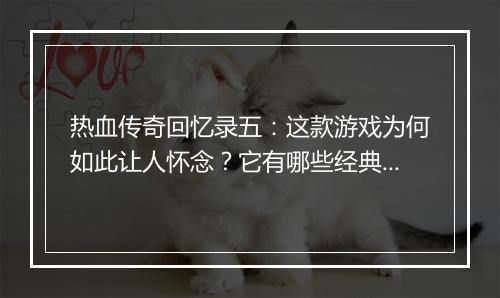 热血传奇回忆录五：这款游戏为何如此让人怀念？它有哪些经典回忆？