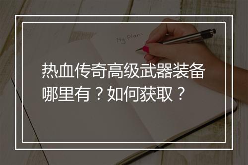 热血传奇高级武器装备哪里有？如何获取？