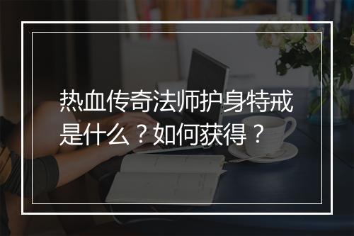 热血传奇法师护身特戒是什么？如何获得？