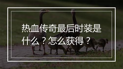 热血传奇最后时装是什么？怎么获得？